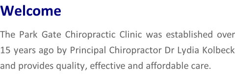 Welcome  The Park Gate Chiropractic Clinic was established over 15 years ago by Principal Chiropractor Dr Lydia Kolbeck and provides quality, effective and affordable care.
